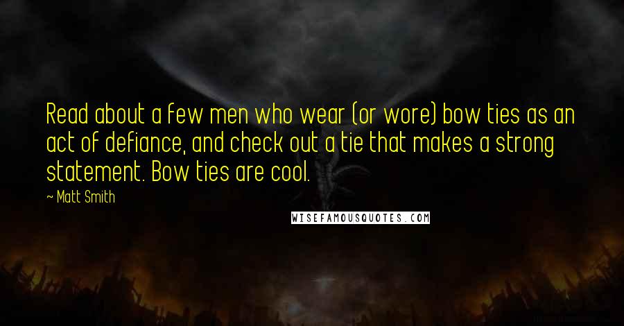 Matt Smith Quotes: Read about a few men who wear (or wore) bow ties as an act of defiance, and check out a tie that makes a strong statement. Bow ties are cool.