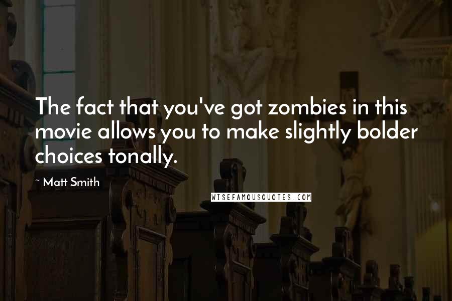 Matt Smith Quotes: The fact that you've got zombies in this movie allows you to make slightly bolder choices tonally.