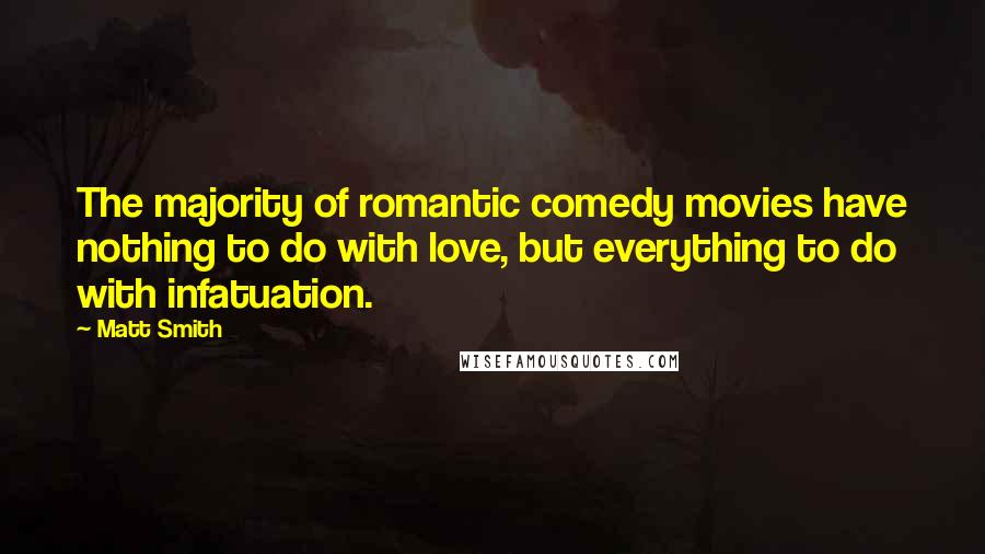 Matt Smith Quotes: The majority of romantic comedy movies have nothing to do with love, but everything to do with infatuation.