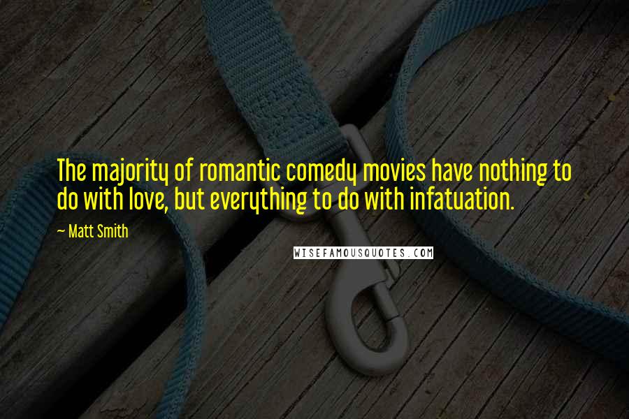 Matt Smith Quotes: The majority of romantic comedy movies have nothing to do with love, but everything to do with infatuation.