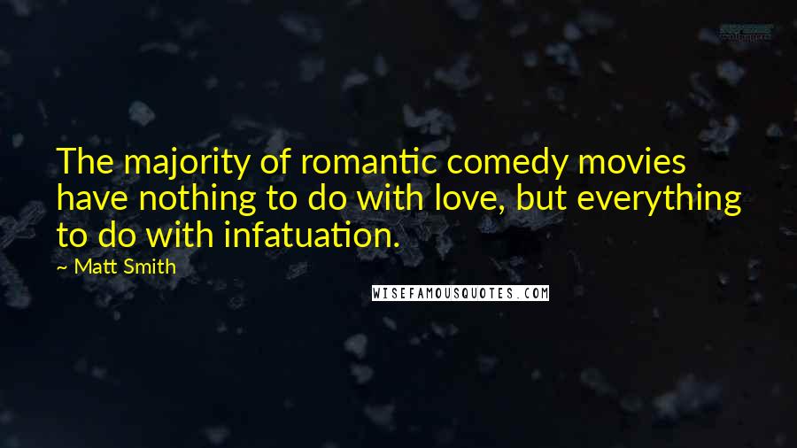 Matt Smith Quotes: The majority of romantic comedy movies have nothing to do with love, but everything to do with infatuation.