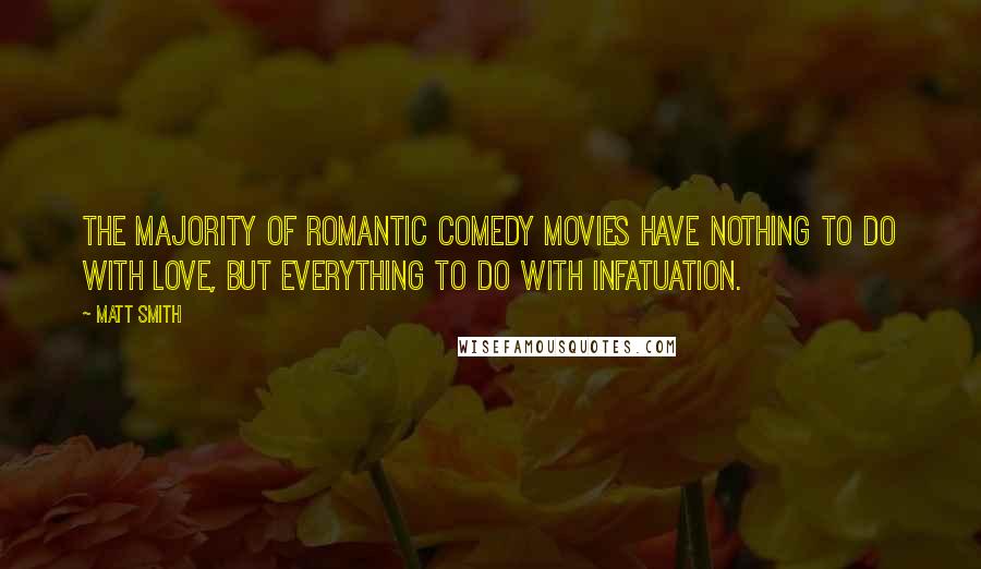 Matt Smith Quotes: The majority of romantic comedy movies have nothing to do with love, but everything to do with infatuation.