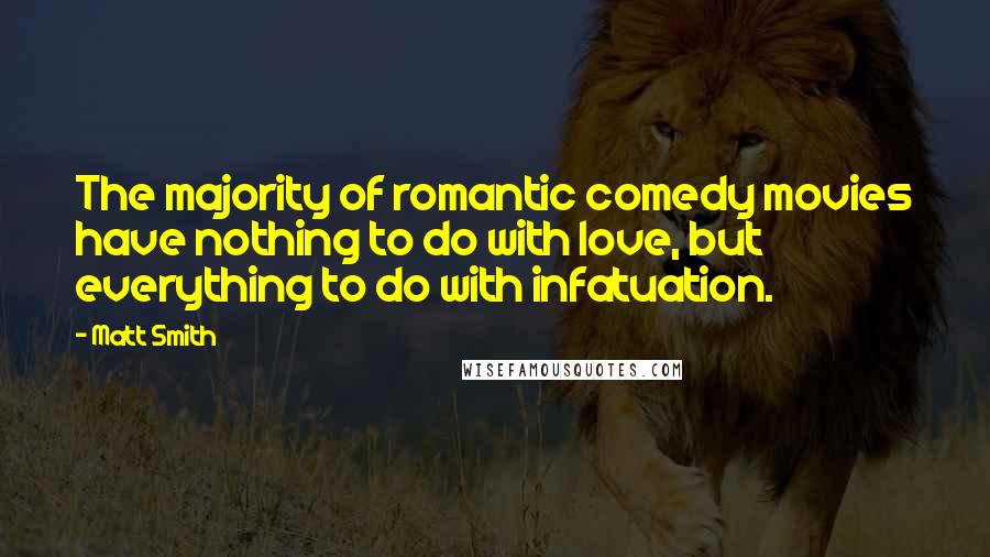 Matt Smith Quotes: The majority of romantic comedy movies have nothing to do with love, but everything to do with infatuation.