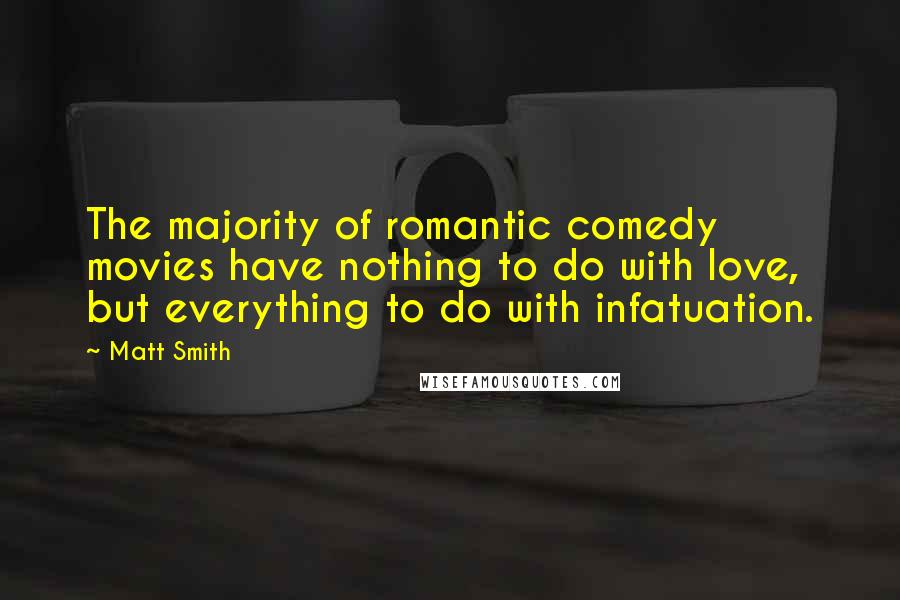 Matt Smith Quotes: The majority of romantic comedy movies have nothing to do with love, but everything to do with infatuation.