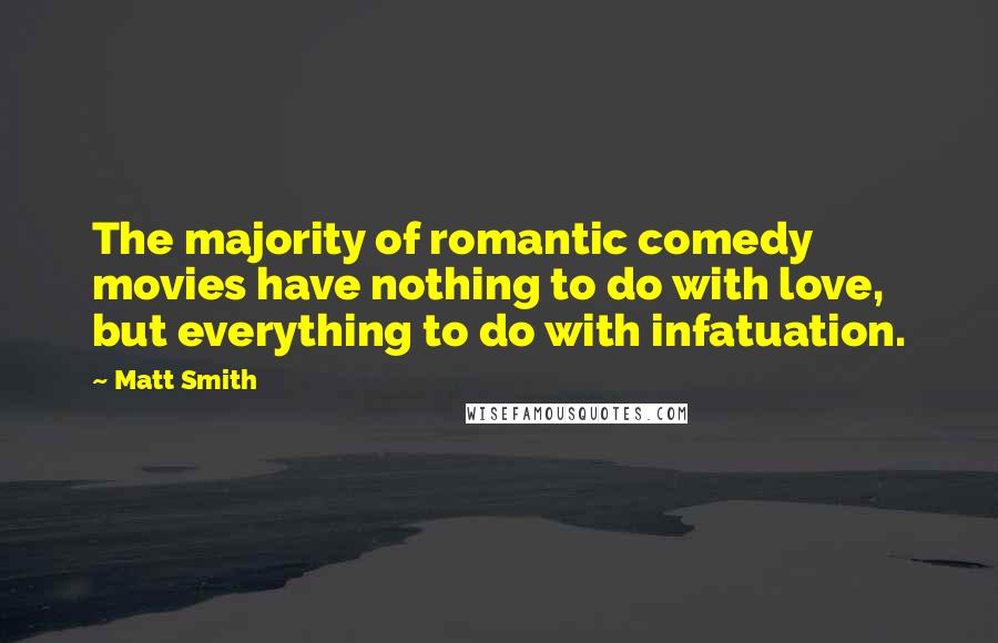 Matt Smith Quotes: The majority of romantic comedy movies have nothing to do with love, but everything to do with infatuation.