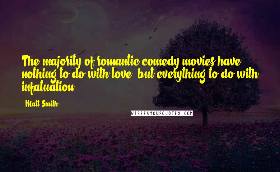 Matt Smith Quotes: The majority of romantic comedy movies have nothing to do with love, but everything to do with infatuation.