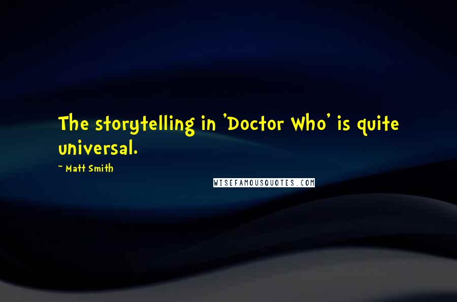 Matt Smith Quotes: The storytelling in 'Doctor Who' is quite universal.