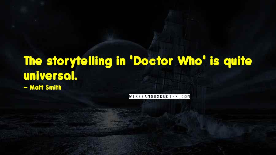 Matt Smith Quotes: The storytelling in 'Doctor Who' is quite universal.