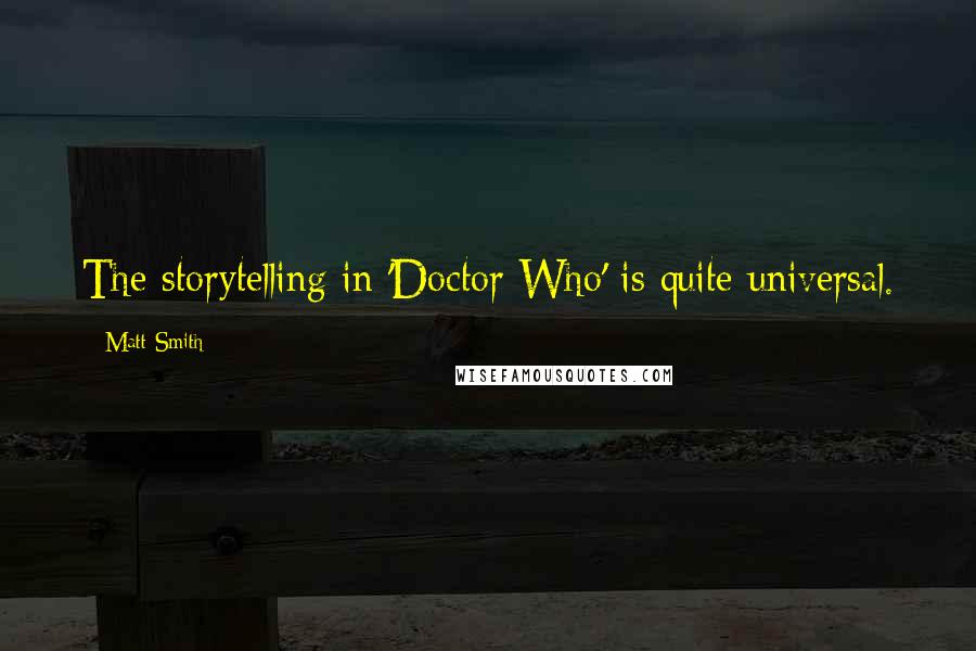 Matt Smith Quotes: The storytelling in 'Doctor Who' is quite universal.
