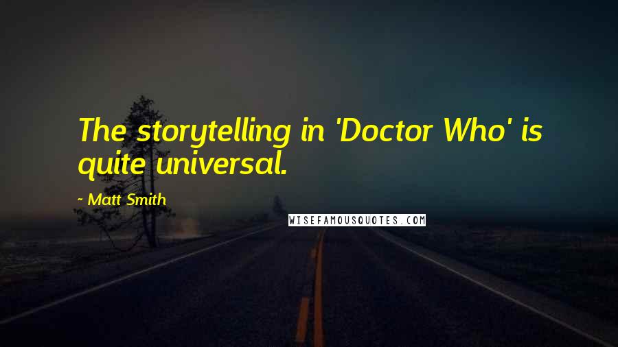 Matt Smith Quotes: The storytelling in 'Doctor Who' is quite universal.