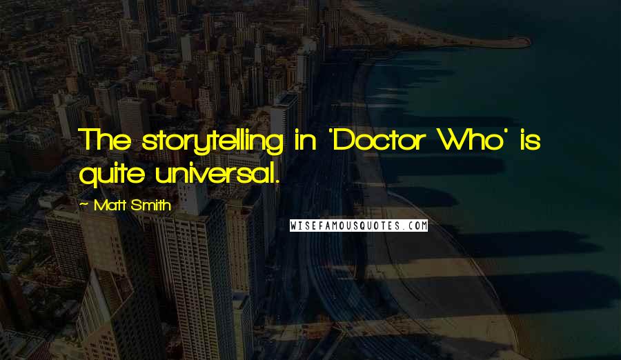 Matt Smith Quotes: The storytelling in 'Doctor Who' is quite universal.