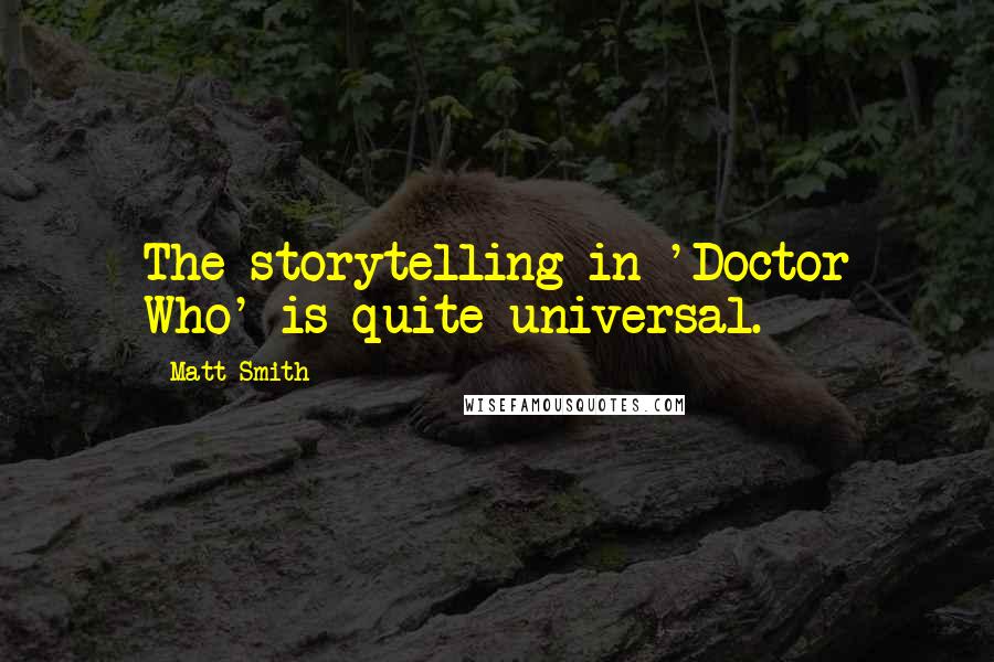 Matt Smith Quotes: The storytelling in 'Doctor Who' is quite universal.