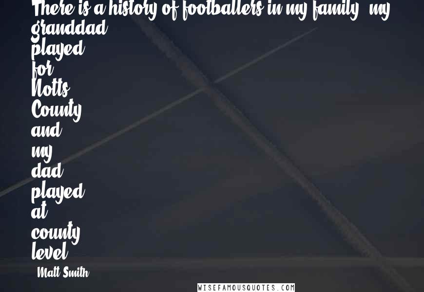 Matt Smith Quotes: There is a history of footballers in my family; my granddad played for Notts County and my dad played at county level.