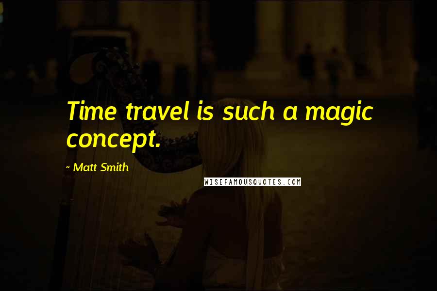 Matt Smith Quotes: Time travel is such a magic concept.