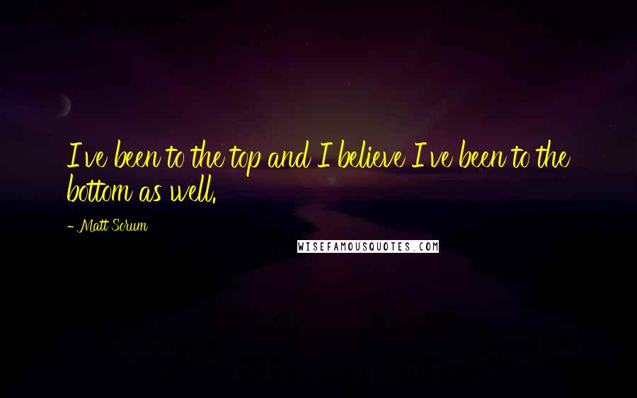 Matt Sorum Quotes: I've been to the top and I believe I've been to the bottom as well.