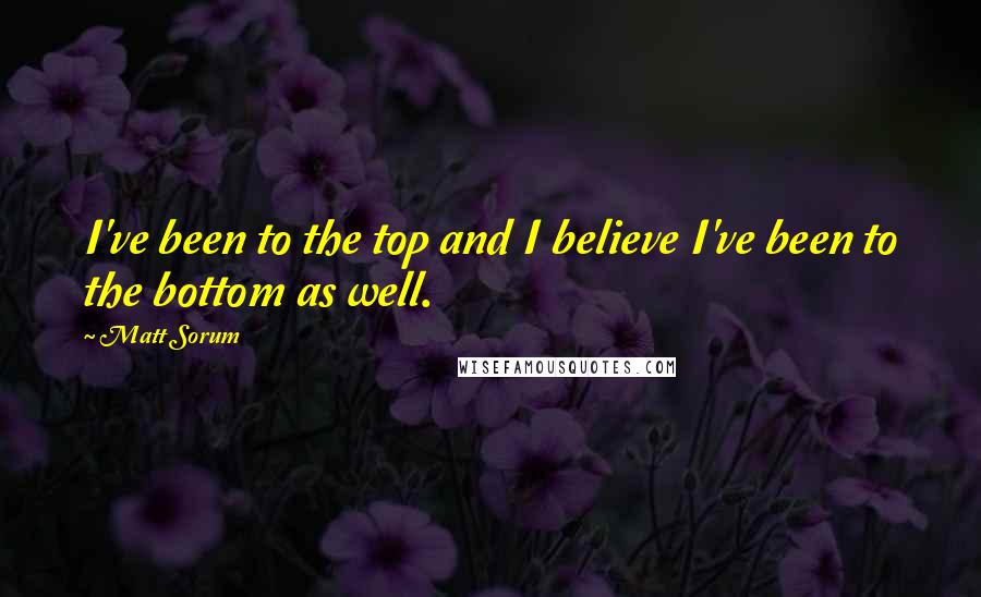 Matt Sorum Quotes: I've been to the top and I believe I've been to the bottom as well.