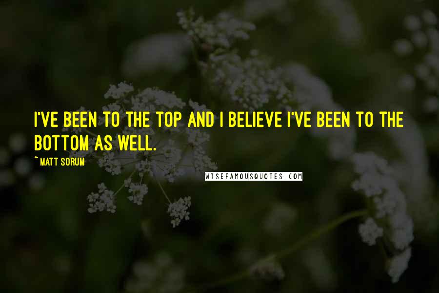 Matt Sorum Quotes: I've been to the top and I believe I've been to the bottom as well.