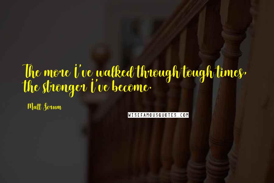 Matt Sorum Quotes: The more I've walked through tough times, the stronger I've become.