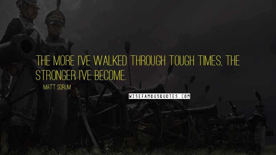 Matt Sorum Quotes: The more I've walked through tough times, the stronger I've become.