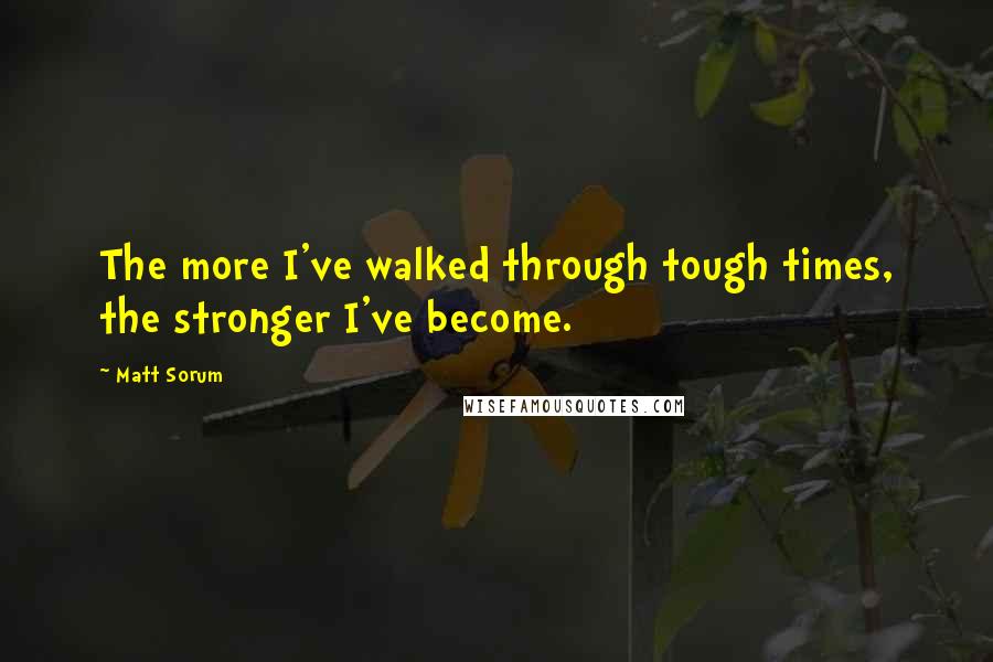 Matt Sorum Quotes: The more I've walked through tough times, the stronger I've become.