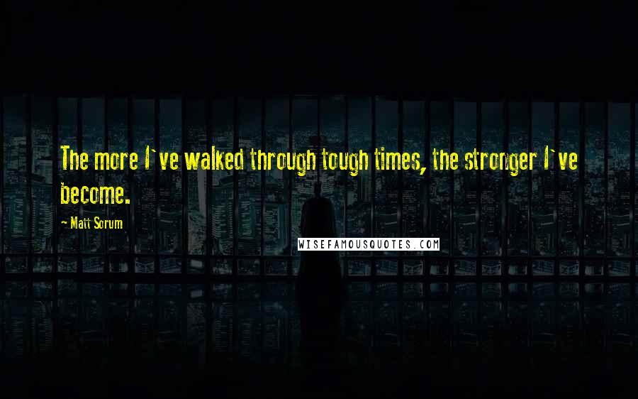 Matt Sorum Quotes: The more I've walked through tough times, the stronger I've become.