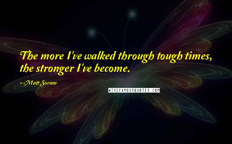 Matt Sorum Quotes: The more I've walked through tough times, the stronger I've become.