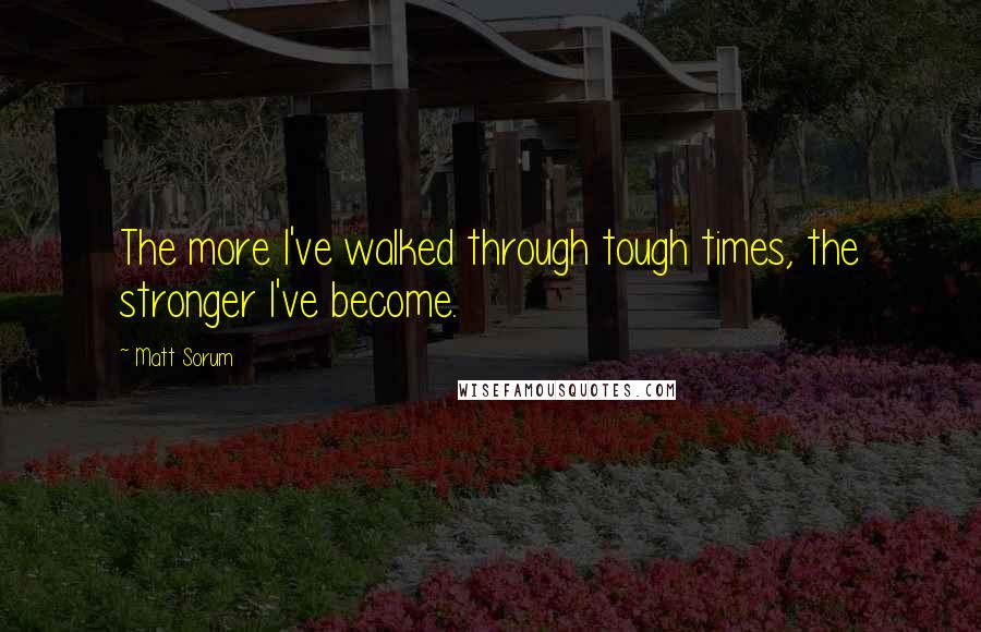 Matt Sorum Quotes: The more I've walked through tough times, the stronger I've become.