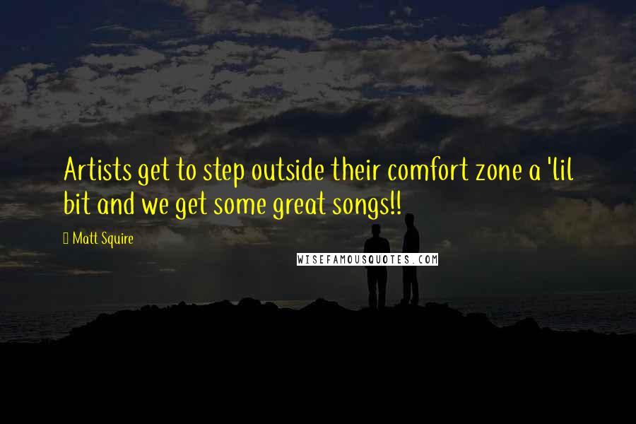 Matt Squire Quotes: Artists get to step outside their comfort zone a 'lil bit and we get some great songs!!