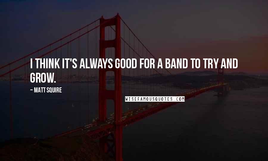 Matt Squire Quotes: I think it's always good for a band to try and grow.