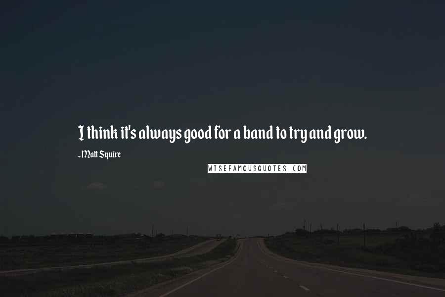 Matt Squire Quotes: I think it's always good for a band to try and grow.