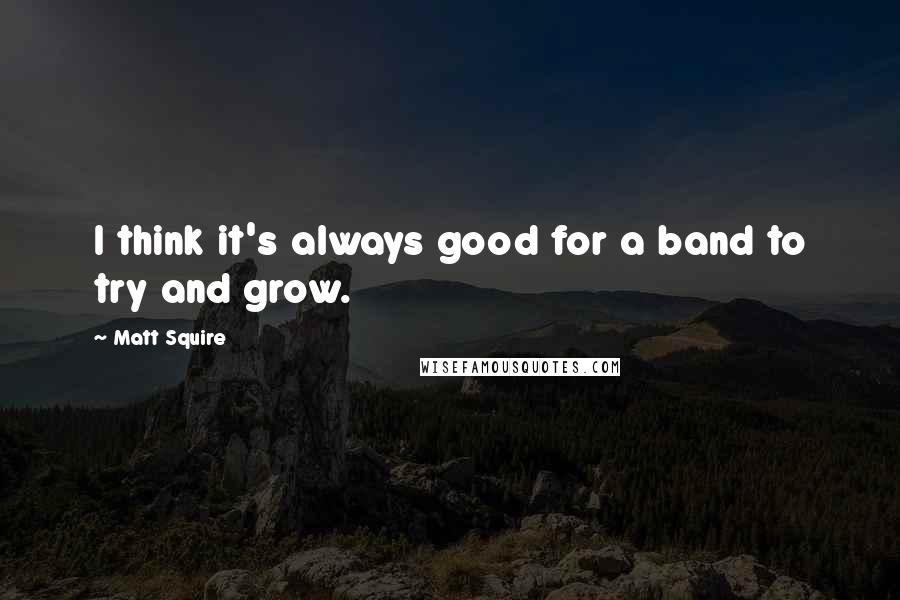 Matt Squire Quotes: I think it's always good for a band to try and grow.