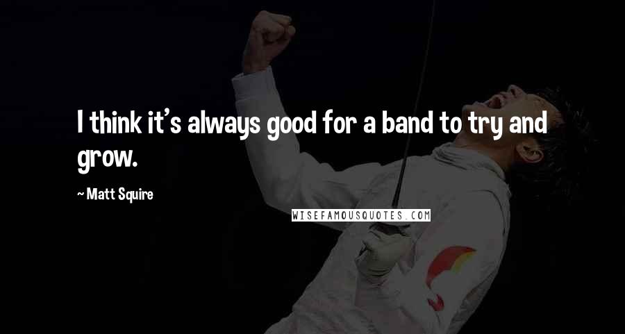 Matt Squire Quotes: I think it's always good for a band to try and grow.