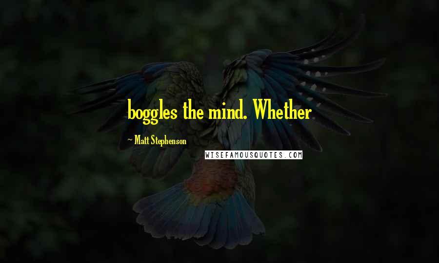 Matt Stephenson Quotes: boggles the mind. Whether