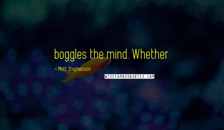 Matt Stephenson Quotes: boggles the mind. Whether