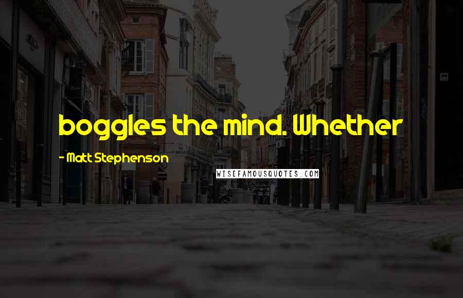 Matt Stephenson Quotes: boggles the mind. Whether