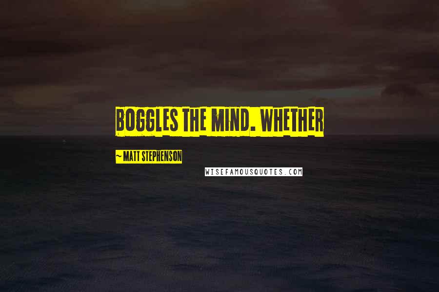 Matt Stephenson Quotes: boggles the mind. Whether