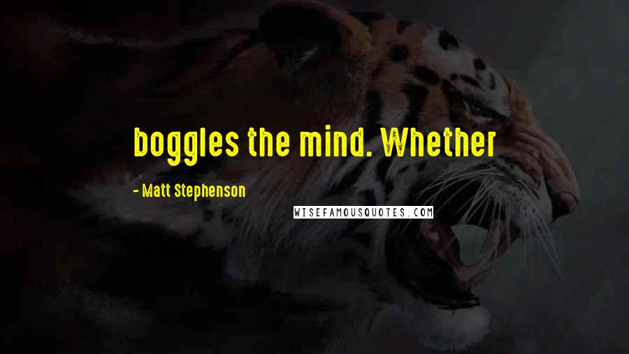 Matt Stephenson Quotes: boggles the mind. Whether