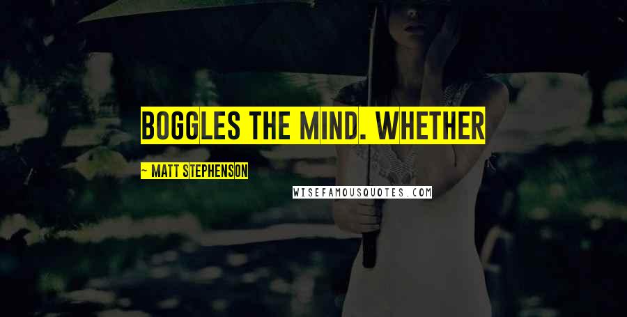 Matt Stephenson Quotes: boggles the mind. Whether