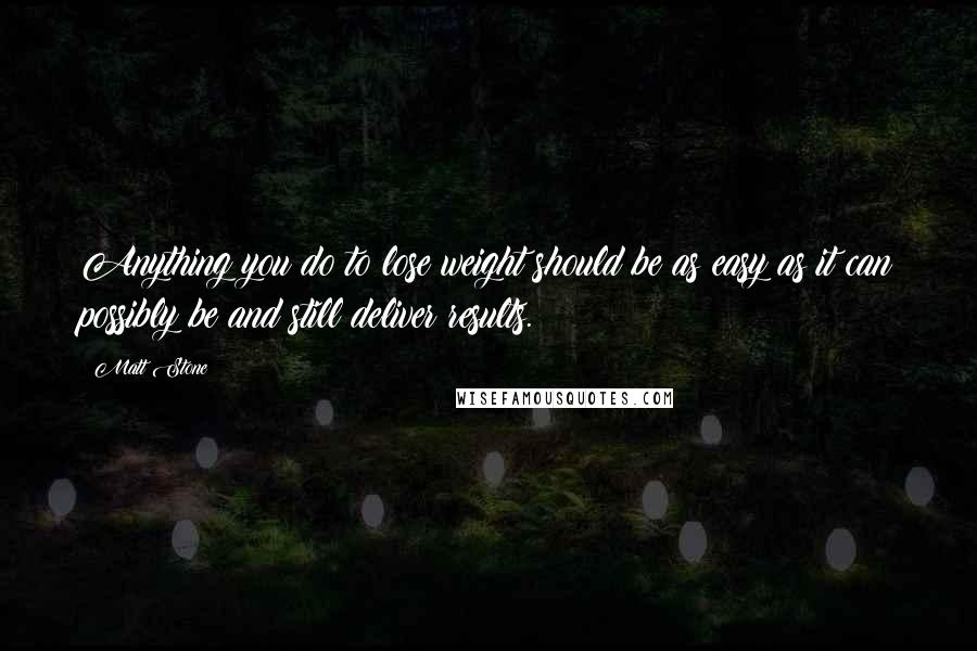 Matt Stone Quotes: Anything you do to lose weight should be as easy as it can possibly be and still deliver results.