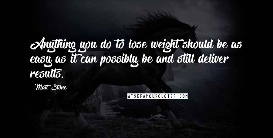 Matt Stone Quotes: Anything you do to lose weight should be as easy as it can possibly be and still deliver results.