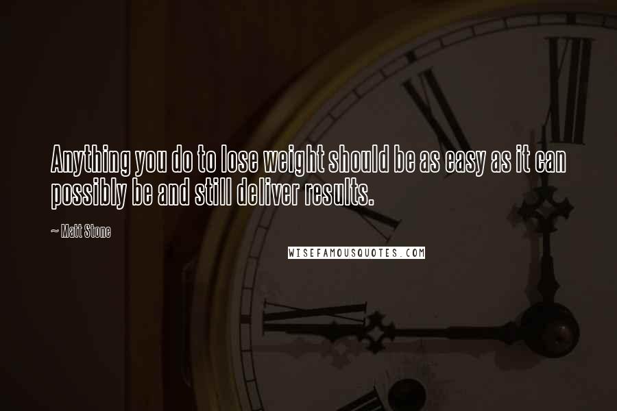 Matt Stone Quotes: Anything you do to lose weight should be as easy as it can possibly be and still deliver results.