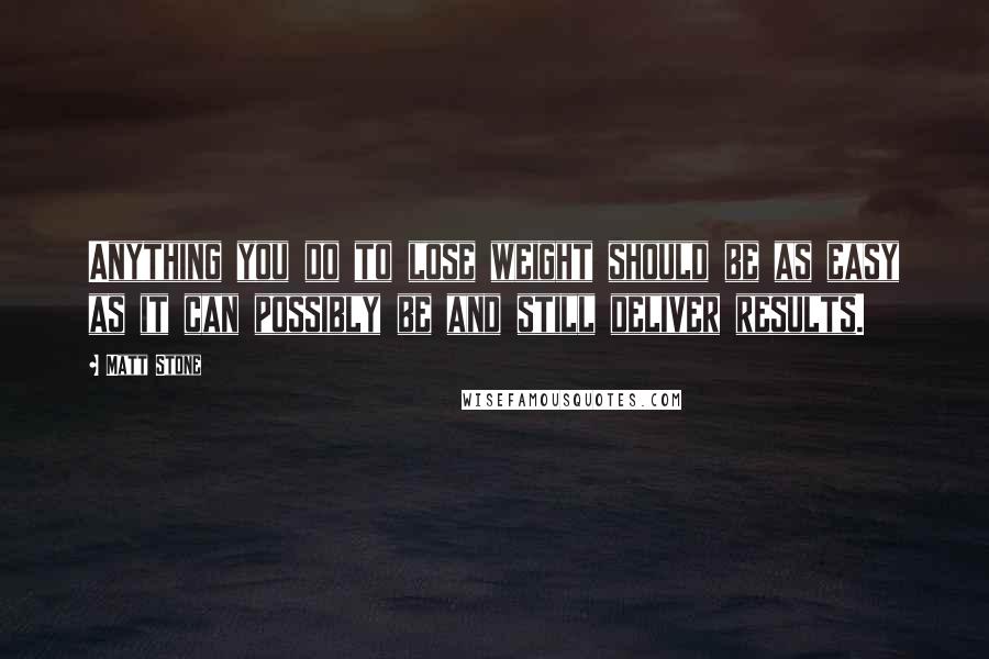 Matt Stone Quotes: Anything you do to lose weight should be as easy as it can possibly be and still deliver results.