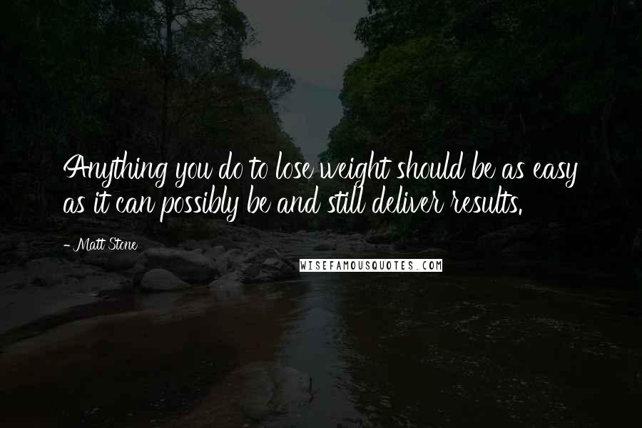 Matt Stone Quotes: Anything you do to lose weight should be as easy as it can possibly be and still deliver results.