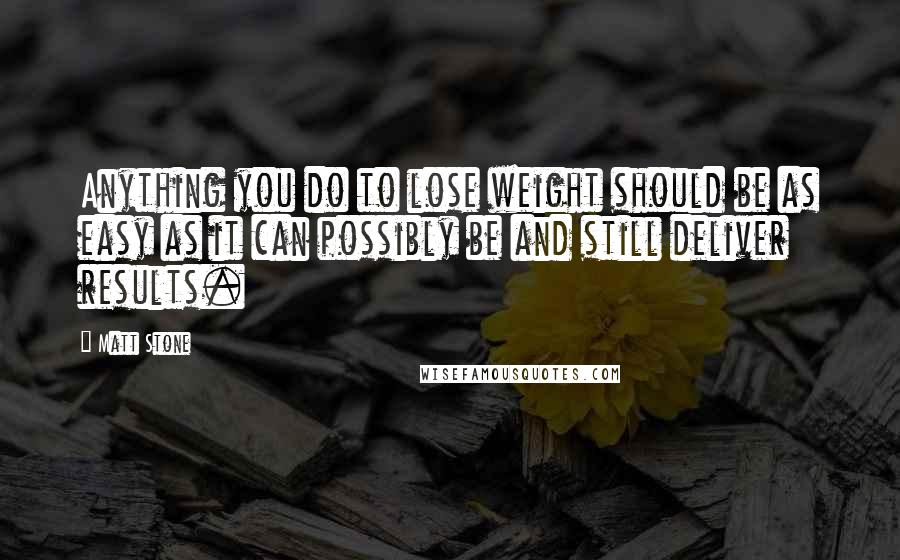 Matt Stone Quotes: Anything you do to lose weight should be as easy as it can possibly be and still deliver results.