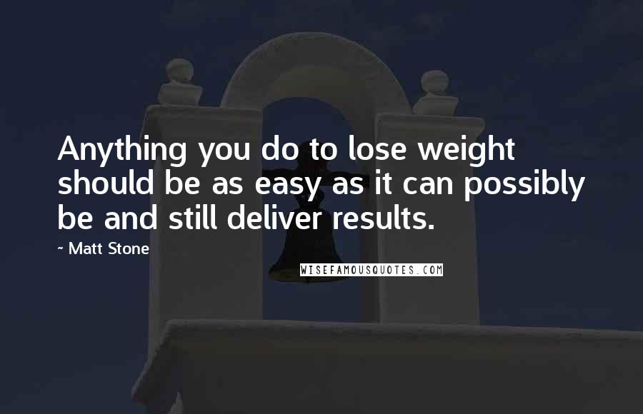 Matt Stone Quotes: Anything you do to lose weight should be as easy as it can possibly be and still deliver results.