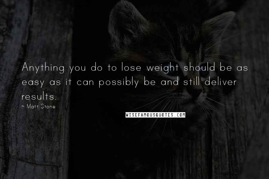 Matt Stone Quotes: Anything you do to lose weight should be as easy as it can possibly be and still deliver results.