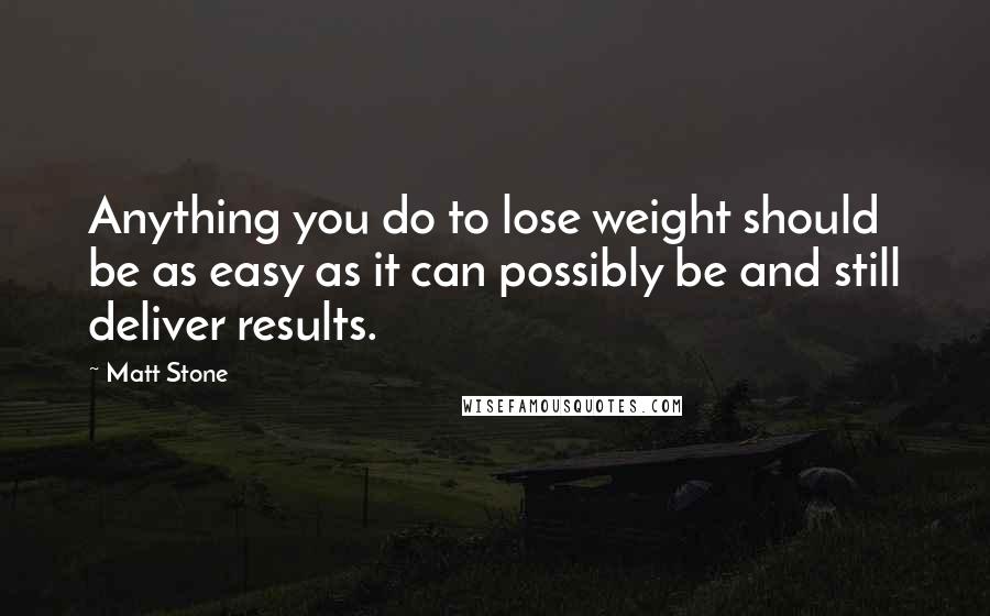 Matt Stone Quotes: Anything you do to lose weight should be as easy as it can possibly be and still deliver results.