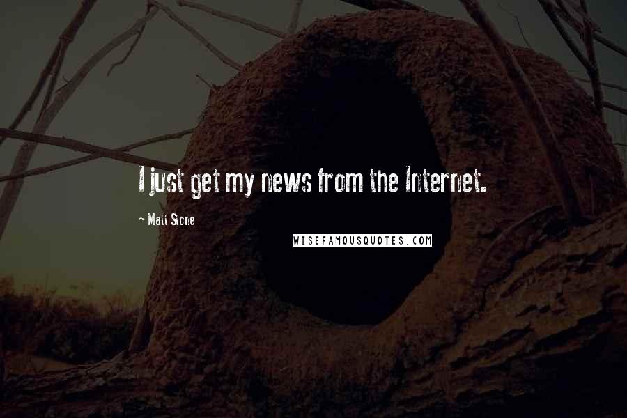 Matt Stone Quotes: I just get my news from the Internet.