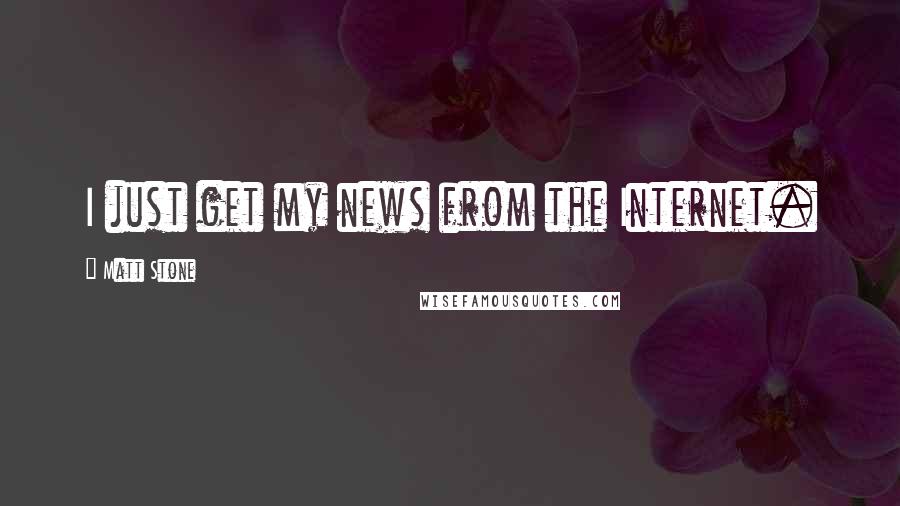 Matt Stone Quotes: I just get my news from the Internet.