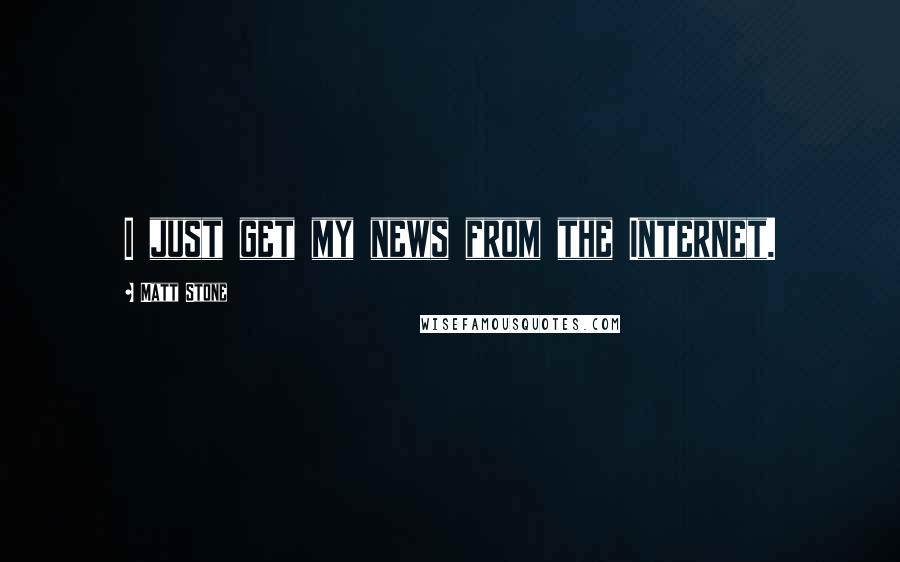 Matt Stone Quotes: I just get my news from the Internet.